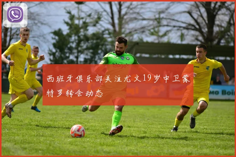 西班牙俱乐部关注尤文19岁中卫蒙特罗转会动态