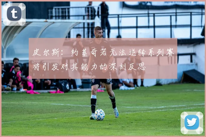 皮尔斯：约基奇若无法逆转系列赛将引发对其能力的深刻反思