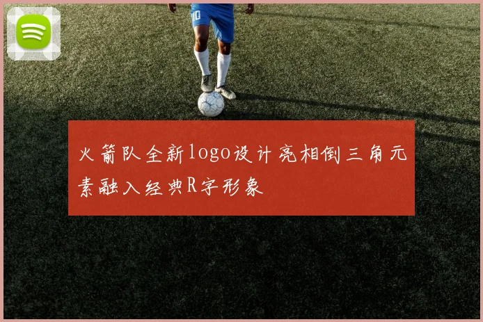 火箭队全新logo设计亮相倒三角元素融入经典R字形象