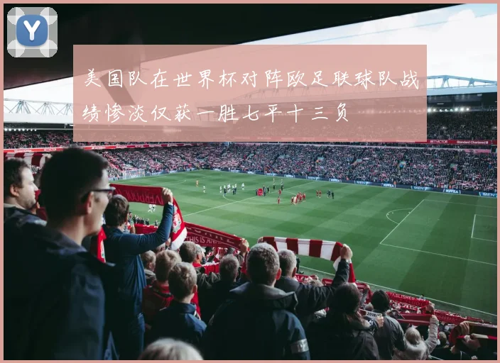 美国队在世界杯对阵欧足联球队战绩惨淡仅获一胜七平十三负