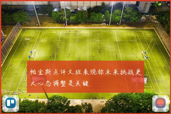 帕金斯点评文班表现称未来挑战更大心态调整是关键