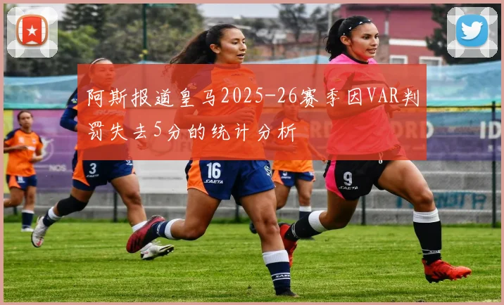 阿斯报道皇马2025-26赛季因VAR判罚失去5分的统计分析