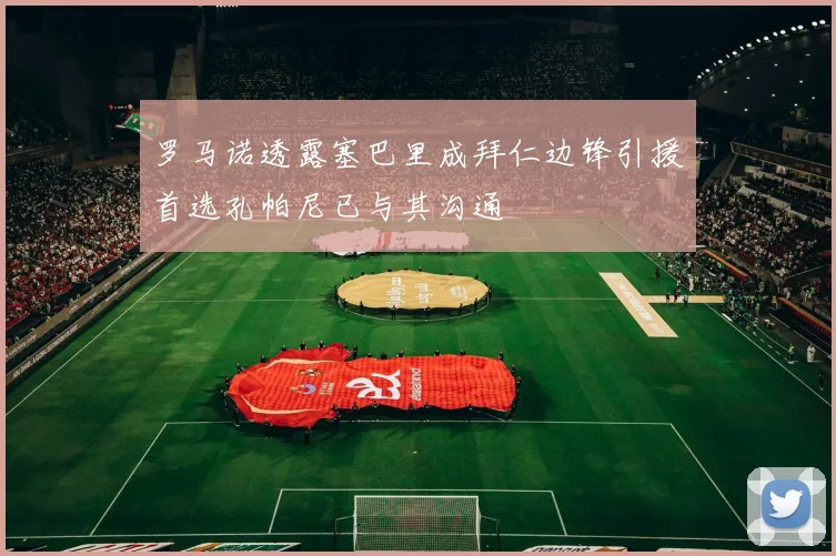 罗马诺透露塞巴里成拜仁边锋引援首选孔帕尼已与其沟通