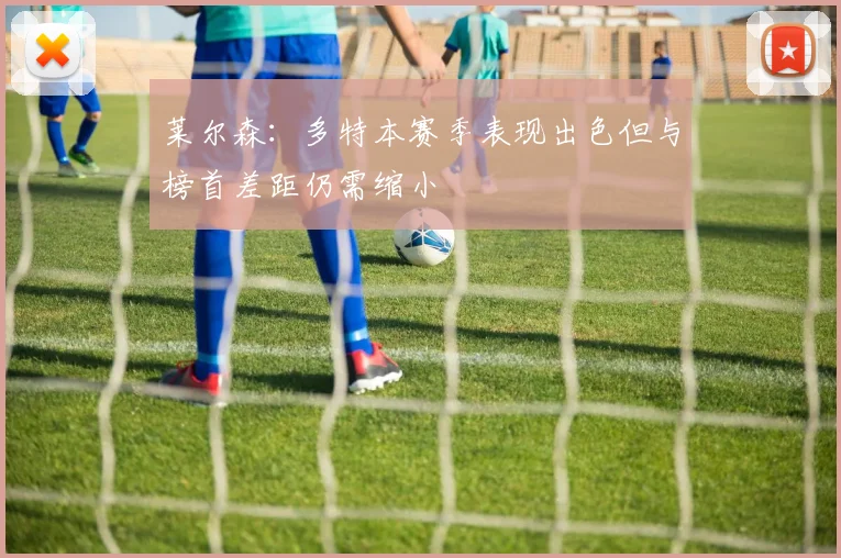 莱尔森：多特本赛季表现出色但与榜首差距仍需缩小