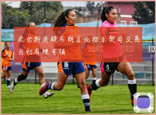 皮尔斯质疑布朗言论称东契奇交易当初有理可循