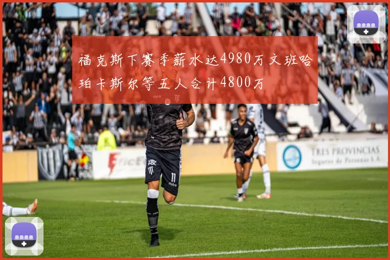 福克斯下赛季薪水达4980万文班哈珀卡斯尔等五人合计4800万