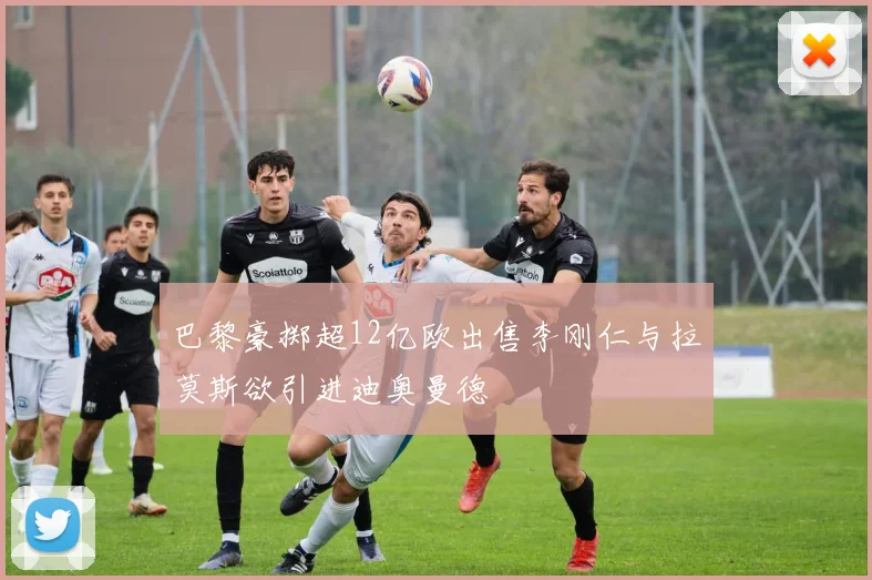巴黎豪掷超12亿欧出售李刚仁与拉莫斯欲引进迪奥曼德